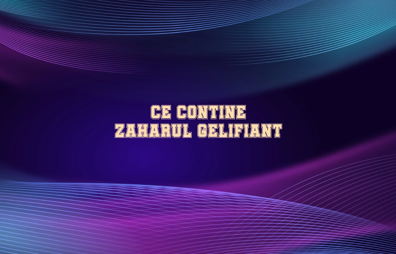 ce contine zaharul gelifiant