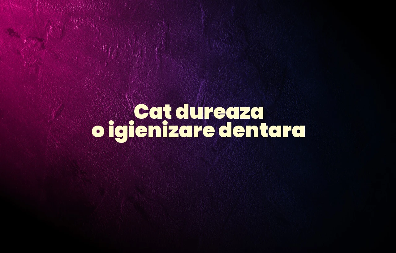 cat dureaza o igienizare dentara