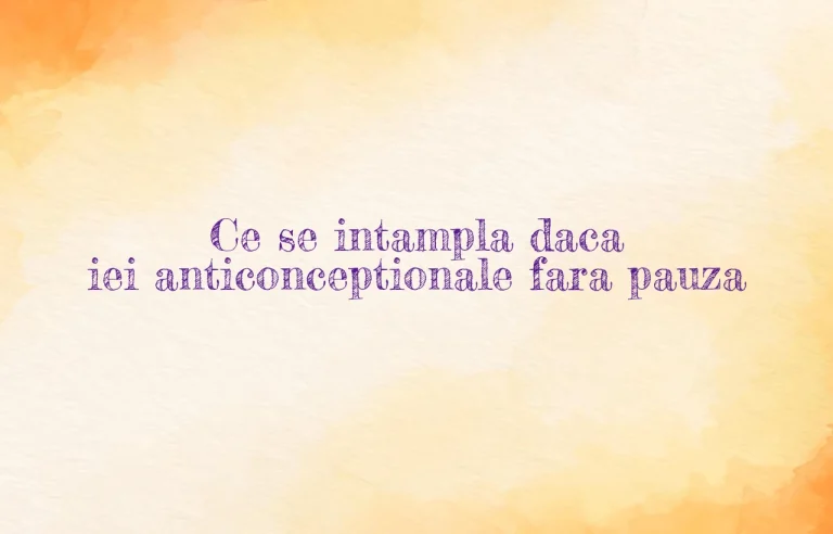 ce se intampla daca iei anticonceptionale fara pauza