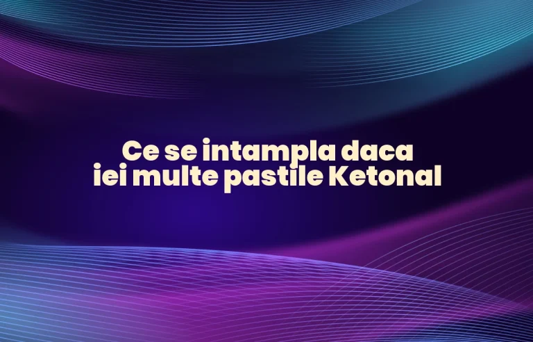ce se intampla daca iei multe pastile ketonal
