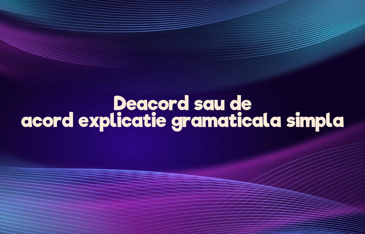Deacord sau de acord explicatie gramaticala simpla
