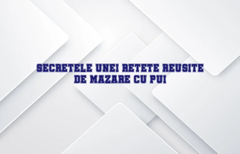 Secretele unei retete reusite de mazare cu pui